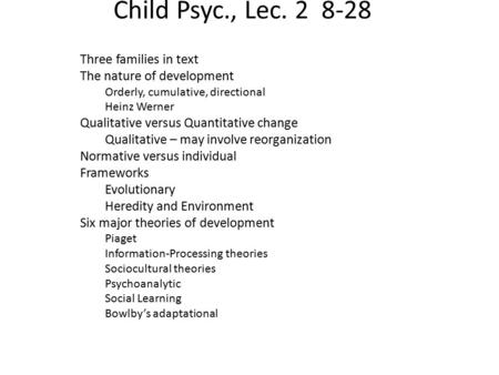 Child Psyc., Lec. 2 8-28 Three families in text The nature of development Orderly, cumulative, directional Heinz Werner Qualitative versus Quantitative.