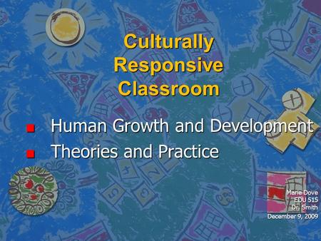 Culturally Responsive Classroom Human Growth and Development Human Growth and Development Theories and Practice Theories and Practice Marie Dove EDU 515.