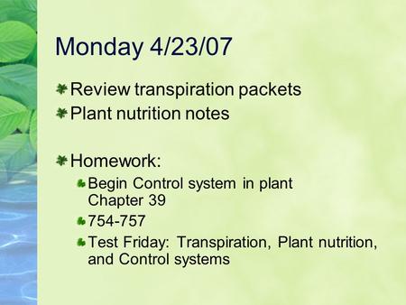 Monday 4/23/07 Review transpiration packets Plant nutrition notes Homework: Begin Control system in plant Chapter 39 754-757 Test Friday:Transpiration,