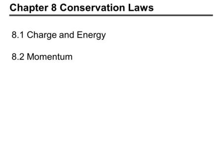 Chapter 8 Conservation Laws 8.1 Charge and Energy 8.2 Momentum.