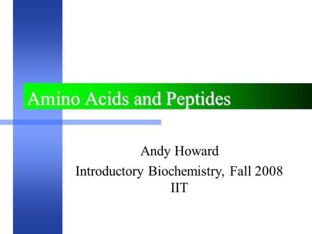 Amino Acids and Peptides Andy Howard Introductory Biochemistry, Fall 2008 IIT.