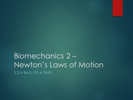 Biomechanics 2 – Newton’s Laws of Motion 2.2 A BALL OF A TIME!