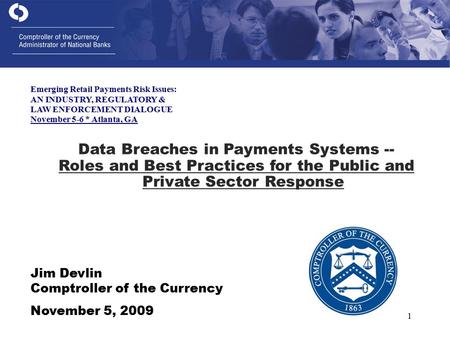 1 Jim Devlin Comptroller of the Currency November 5, 2009 Data Breaches in Payments Systems -- Roles and Best Practices for the Public and Private Sector.