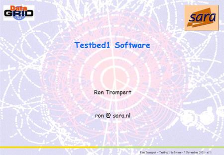 Ron Trompert – Testbed1 Software – 7 November 2001 - n° 1 Partner Logo Testbed1 Software Ron Trompert sara.nl.