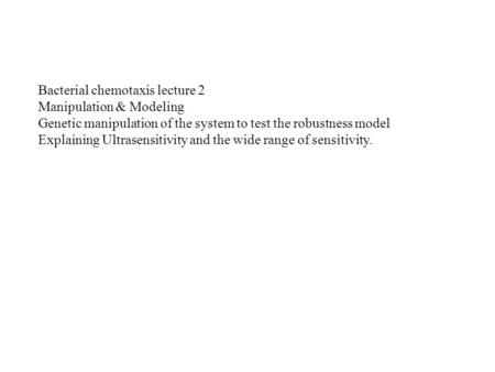 Bacterial chemotaxis lecture 2 Manipulation & Modeling Genetic manipulation of the system to test the robustness model Explaining Ultrasensitivity and.