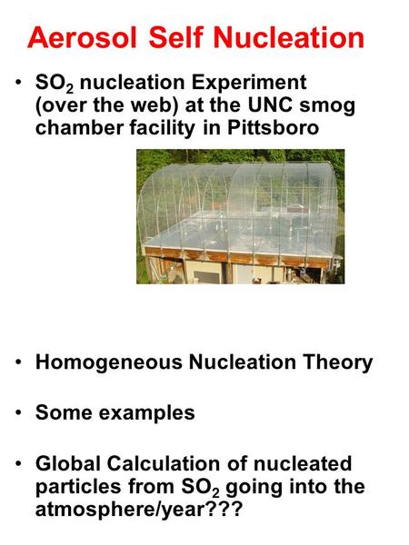 Aerosol Self Nucleation SO 2 nucleation Experiment (over the web) at the UNC smog chamber facility in Pittsboro Homogeneous Nucleation Theory Some examples.