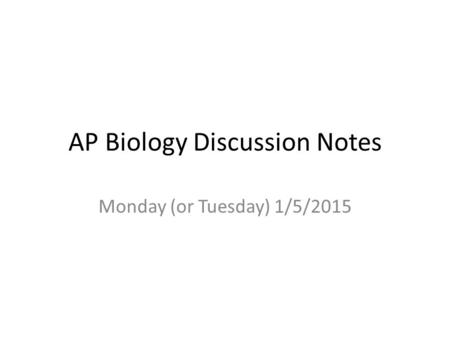 AP Biology Discussion Notes Monday (or Tuesday) 1/5/2015.