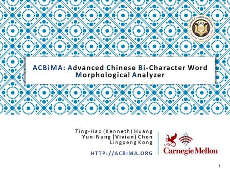 ACBiMA: Advanced Chinese Bi-Character Word Morphological Analyzer 1 Ting-Hao (Kenneth) Huang Yun-Nung (Vivian) Chen Lingpeng Kong