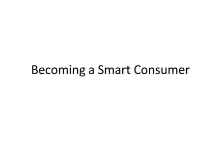 Becoming a Smart Consumer. Smart Consumers Think about whether they need a product, whether they can afford it and how they can purchase it carefully.