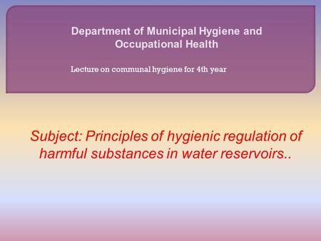 Department of Municipal Hygiene and Occupational Health Subject: Principles of hygienic regulation of harmful substances in water reservoirs.. Lecture.