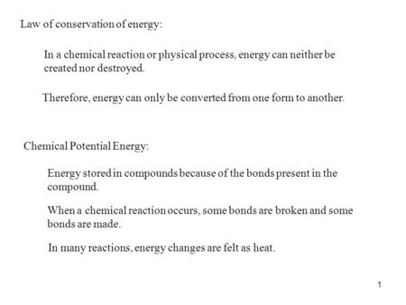 1 Law of conservation of energy: In a chemical reaction or physical process, energy can neither be created nor destroyed. Therefore, energy can only be.