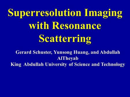 Superresolution Imaging with Resonance Scatterring Gerard Schuster, Yunsong Huang, and Abdullah AlTheyab King Abdullah University of Science and Technology.