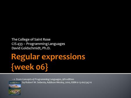 The College of Saint Rose CIS 433 – Programming Languages David Goldschmidt, Ph.D. from Concepts of Programming Languages, 9th edition by Robert W. Sebesta,