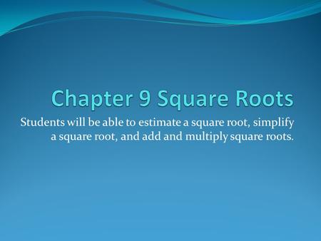 Students will be able to estimate a square root, simplify a square root, and add and multiply square roots.