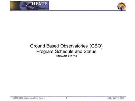 THEMIS/GBO Engineering Peer Review 1 UCB, Oct. 17, 2003 Ground Based Observatories (GBO) Program Schedule and Status Stewart Harris.