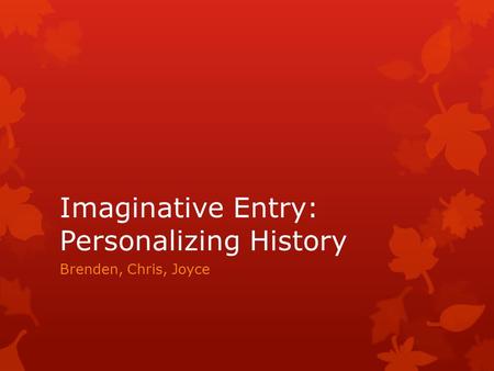 Imaginative Entry: Personalizing History Brenden, Chris, Joyce.