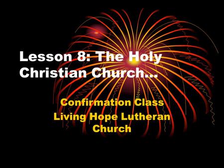 Lesson 8: The Holy Christian Church… Confirmation Class Living Hope Lutheran Church.