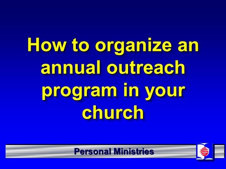 Personal Ministries How to organize an annual outreach program in your church.