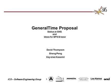 ICS – Software Engineering Group 1 GeneralTime Proposal Status at SNS and Ideas for EPICS base David Thompson Sheng Peng Kay-Uwe Kasemir.