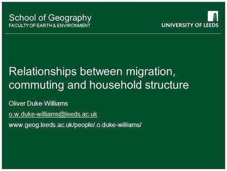 School of Geography FACULTY OF EARTH & ENVIRONMENT Relationships between migration, commuting and household structure Oliver Duke-Williams