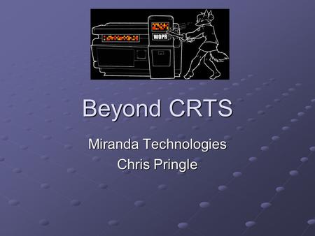 Beyond CRTS Miranda Technologies Chris Pringle. Agenda Introduction About Miranda My Role Real Time Systems Crashing Nightmares Software Design in the.