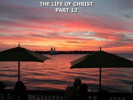 THE LIFE OF CHRIST PART 12 THE LIFE OF CHRIST PART 12.