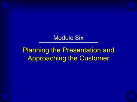 Planning the Presentation and Approaching the Customer Module Six.