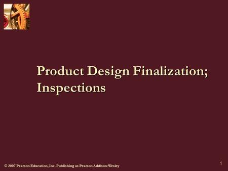 © 2007 Pearson Education, Inc. Publishing as Pearson Addison-Wesley 1 Product Design Finalization; Inspections.