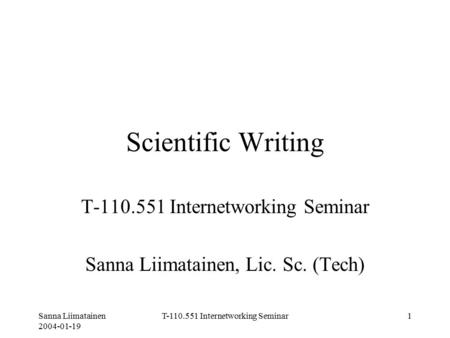 Sanna Liimatainen 2004-01-19 T-110.551 Internetworking Seminar1 Scientific Writing T-110.551 Internetworking Seminar Sanna Liimatainen, Lic. Sc. (Tech)