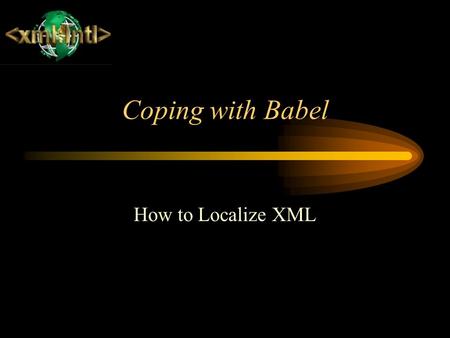 Coping with Babel How to Localize XML. Designing for Localization Document design can seriously impact the costs of translation and localization. Remember.