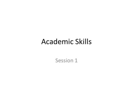 Academic Skills Session 1. Overall Aims What are academic skills?