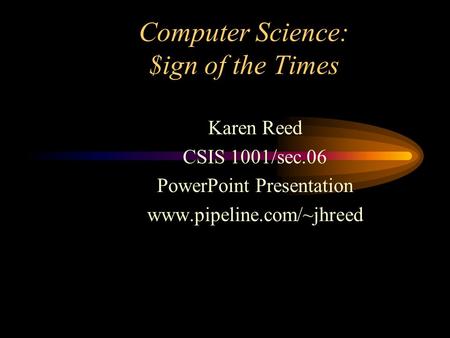 Computer Science: $ign of the Times Karen Reed CSIS 1001/sec.06 PowerPoint Presentation www.pipeline.com/~jhreed.