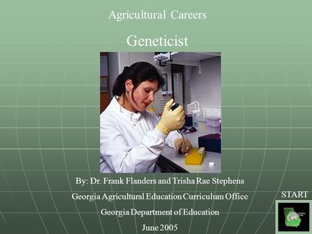 Agricultural Careers Geneticist By: Dr. Frank Flanders and Trisha Rae Stephens Georgia Agricultural Education Curriculum Office Georgia Department of Education.