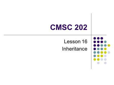 CMSC 202 Lesson 16 Inheritance. Warmup Identify which constructor each of the following use (default, non-default, copy) MyClass a; MyClass b(a); MyClass.