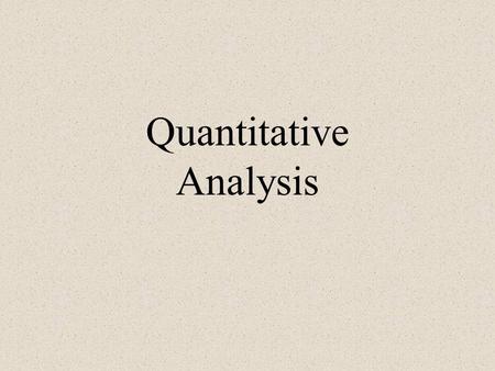 Quantitative Analysis. Quantitative / Formal Methods objective measurement systems graphical methods statistical procedures.