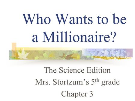 Who Wants to be a Millionaire? The Science Edition Mrs. Stortzum’s 5 th grade Chapter 3.