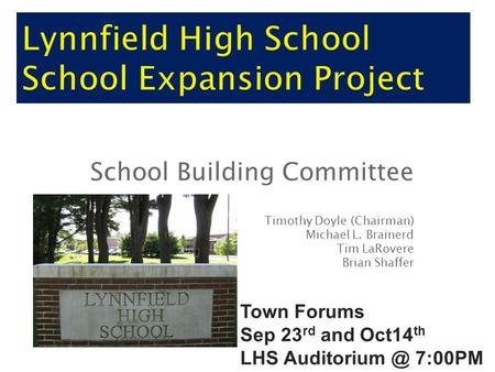 School Building Committee Timothy Doyle (Chairman) Michael L. Brainerd Tim LaRovere Brian Shaffer Town Forums Sep 23 rd and Oct14 th LHS 7:00PM.