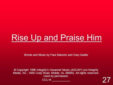 Rise Up and Praise Him Words and Music by Paul Baloche and Gary Sadler © Copyright 1996 Integrity’s Hosanna! Music (ASCAP) (c/o Integrity Media, Inc.,