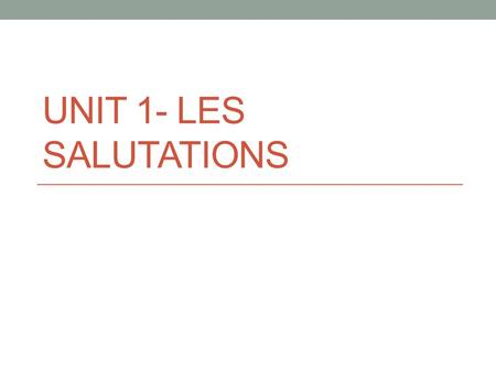 UNIT 1- LES SALUTATIONS. Activité Avec un partenaire, répondez aux questions. What do you say in French when… you greet a friend in the hall? you ask.