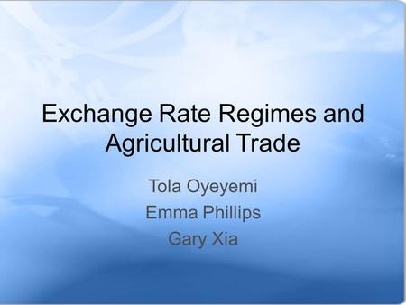 Exchange Rate Regimes and Agricultural Trade Tola Oyeyemi Emma Phillips Gary Xia.