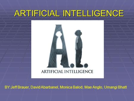 ARTIFICIAL INTELLIGENCE BY:Jeff Brauer, David Abarbanel, Monica Balod, Mae Anglo, Umangi Bhatt.