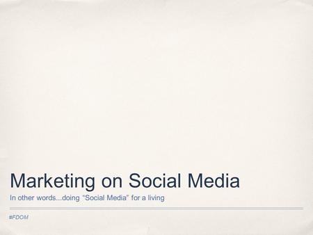 #FDOM Marketing on Social Media In other words...doing “Social Media” for a living.