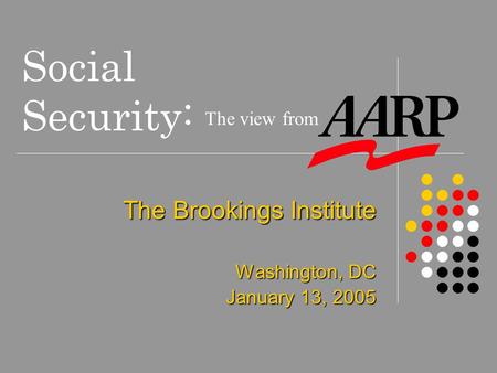 Social Security: The Brookings Institute Washington, DC January 13, 2005 The view from.