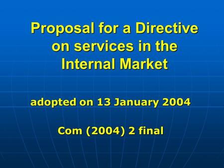 Proposal for a Directive on services in the Internal Market adopted on 13 January 2004 Com (2004) 2 final.