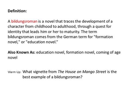 Definition: A bildungsroman is a novel that traces the development of a character from childhood to adulthood, through a quest for identity that leads.