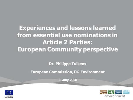 Experiences and lessons learned from essential use nominations in Article 2 Parties: European Community perspective Dr. Philippe Tulkens European Commission,