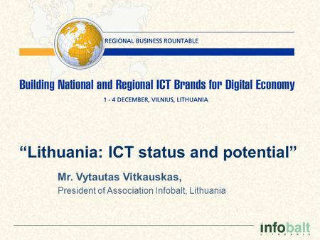 “Lithuania: ICT status and potential” Mr. Vytautas Vitkauskas, President of Association Infobalt, Lithuania.