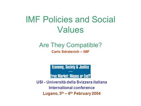 IMF Policies and Social Values Are They Compatible? Carlo Sdralevich – IMF USI - Università della Svizzera italiana International conference Lugano, 5.