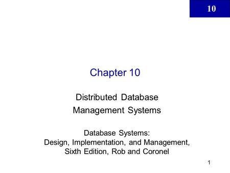 10 1 Chapter 10 Distributed Database Management Systems Database Systems: Design, Implementation, and Management, Sixth Edition, Rob and Coronel.