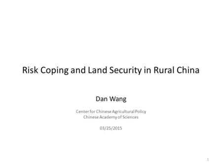 Risk Coping and Land Security in Rural China Dan Wang Center for Chinese Agricultural Policy Chinese Academy of Sciences 03/25/2015 1.